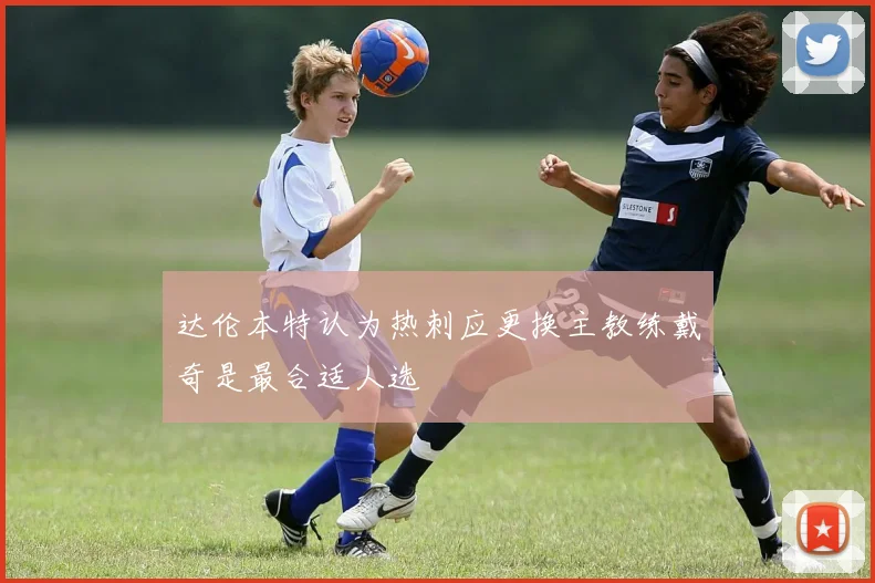 达伦本特认为热刺应更换主教练戴奇是最合适人选