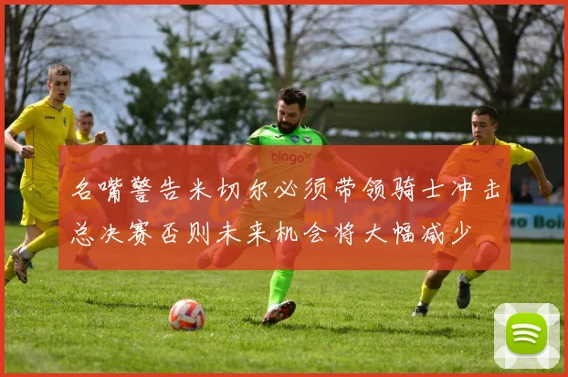 名嘴警告米切尔必须带领骑士冲击总决赛否则未来机会将大幅减少