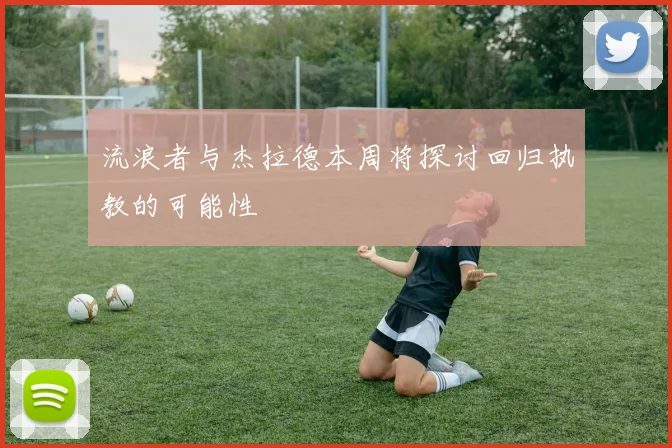 流浪者与杰拉德本周将探讨回归执教的可能性