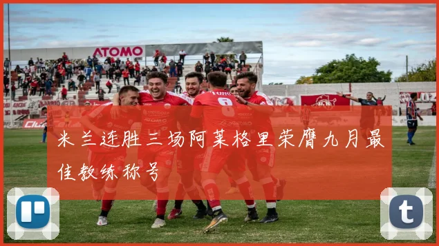 米兰连胜三场阿莱格里荣膺九月最佳教练称号