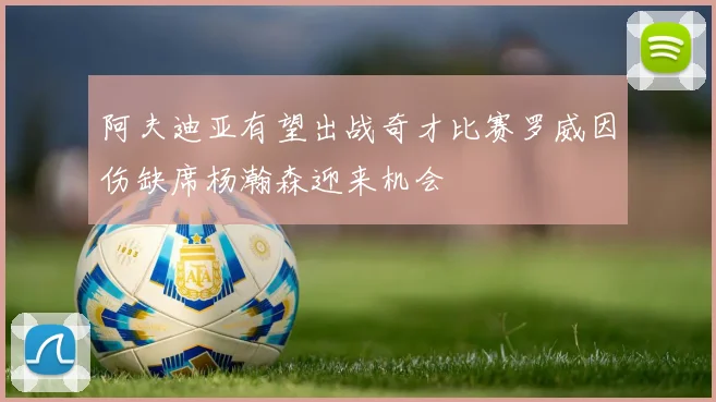 阿夫迪亚有望出战奇才比赛罗威因伤缺席杨瀚森迎来机会