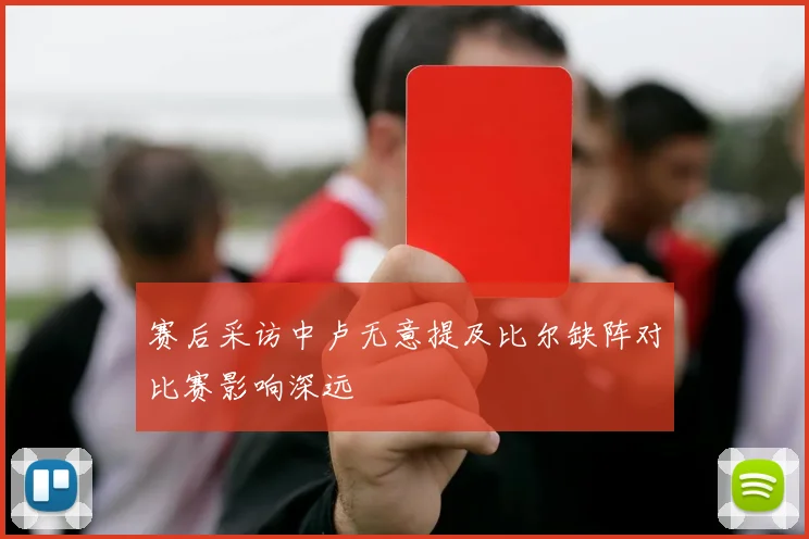 赛后采访中卢无意提及比尔缺阵对比赛影响深远