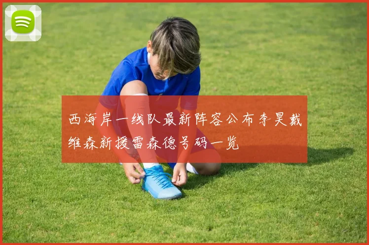 西海岸一线队最新阵容公布李昊戴维森新援雷森德号码一览