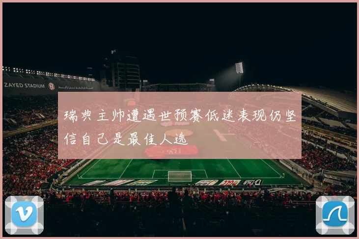 瑞典主帅遭遇世预赛低迷表现仍坚信自己是最佳人选