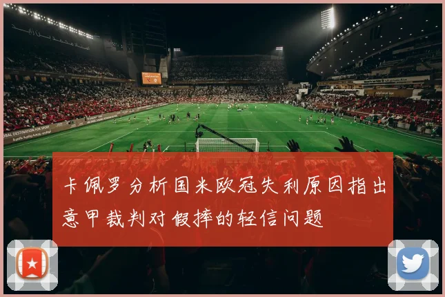 卡佩罗分析国米欧冠失利原因指出意甲裁判对假摔的轻信问题