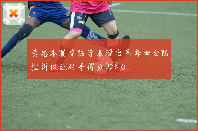 黄忠本赛季防守表现出色每回合防挡拆仅让对手得分058分